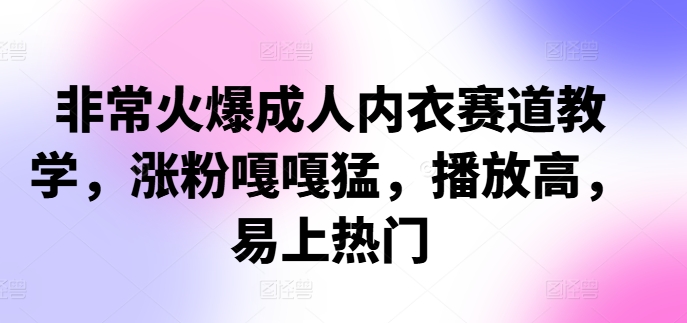 非常火爆成人内衣赛道教学，​涨粉嘎嘎猛，播放高，易上热门-精品资源站