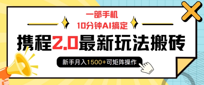 一部手机10分钟AI搞定，携程2.0最新玩法搬砖，新手月入1500+可矩阵操作-精品资源站
