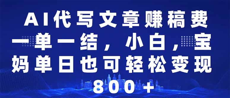 AI代写文章赚稿费，一单一结小白，宝妈单日也能轻松日入500-1000＋-精品资源站