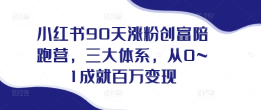 小红书90天涨粉创富陪跑营，​三大体系，从0~1成就百万变现，做小红书的最后一站-精品资源站