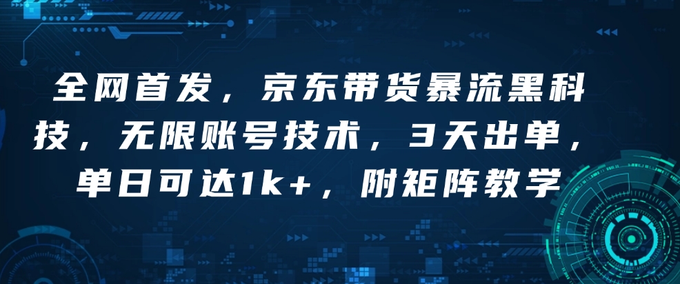 全网首发，京东带货暴流黑科技，无限账号技术，3天出单，单日可达1k+，附矩阵教学【揭秘】-精品资源站