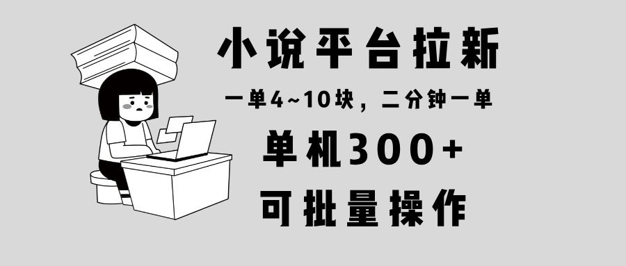 （13800期）小说平台拉新，单机300+，两分钟一单4~10块，操作简单可批量。-精品资源站
