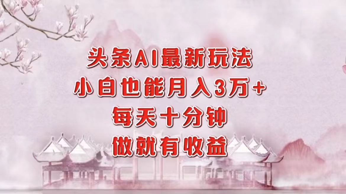 （12843期）头条AI最新玩法，小白轻松月入三万＋，每天十分钟，做就有收益-精品资源站