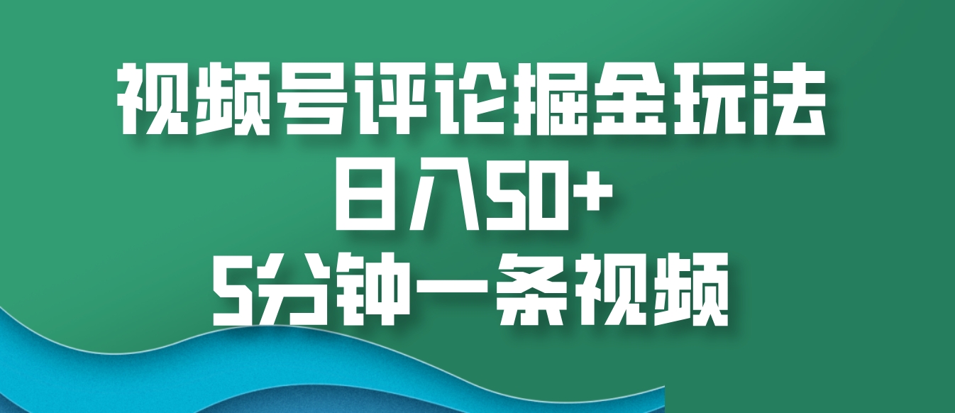 视频号评论掘金玩法，日入50+，5分钟一条视频-精品资源站