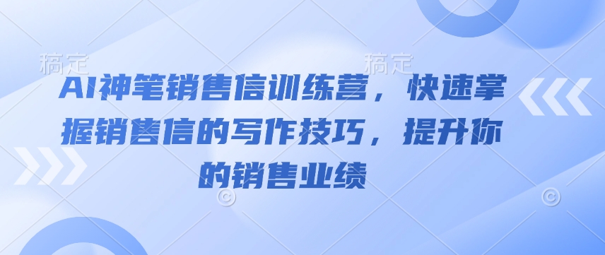 AI神笔销售信训练营，快速掌握销售信的写作技巧，提升你的销售业绩-精品资源站