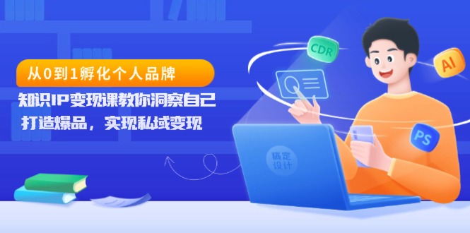 从0到1孵化个人品牌，知识IP变现课教你洞察自己，打造爆品，实现私域变现-精品资源站