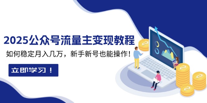 2025众公号流量主变现教程：如何稳定月入几万，新手新号也能操作-精品资源站