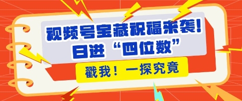 视频号宝藏祝福来袭，粉丝无忧扩张，带货效能翻倍，日进“四位数” 近在咫尺-精品资源站