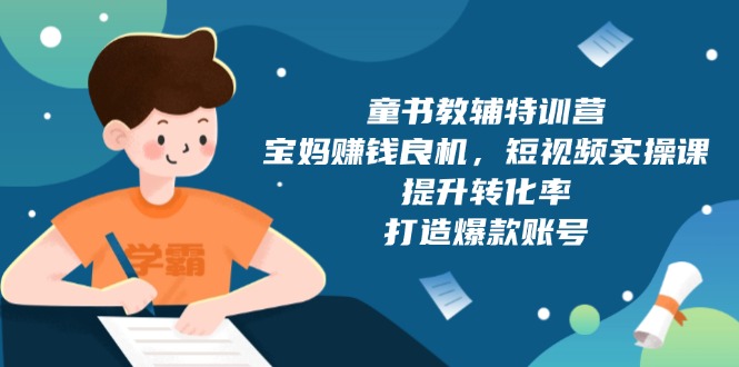 童书教辅特训营，宝妈赚钱良机，短视频实操课，提升转化率，打造爆款账号-精品资源站