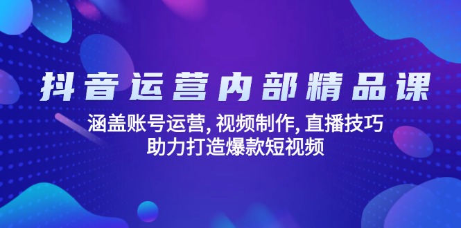 抖音运营内部精品课：涵盖账号运营, 视频制作, 直播技巧, 助力打造爆款…-精品资源站