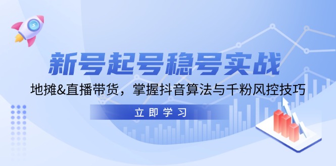 新号起号稳号实战：地摊&直播带货，掌握抖音算法与千粉风控技巧-精品资源站