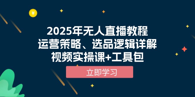 2025年无人直播教程，运营策略、选品逻辑详解，视频实操课+工具包-精品资源站