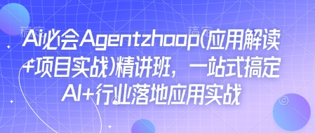 Ai必会Agent(应用解读+项目实战)精讲班，一站式搞定AI+行业落地应用实战-精品资源站