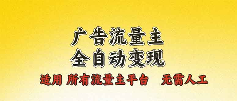 广告流量主全自动变现，适用所有流量主平台，无需人工，单机日入500+-精品资源站