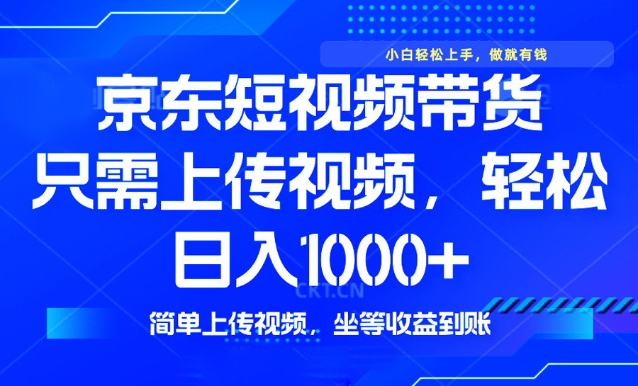 最新风口，京东短视频带货，只需上传视频，轻松日入1000+，无需剪辑，…-精品资源站