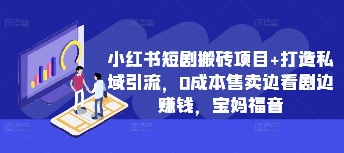 小红书短剧搬砖项目+打造私域引流，0成本售卖边看剧边赚钱，宝妈福音【揭秘】-精品资源站