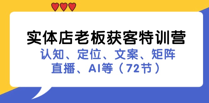 实体店老板获客特训营：认知、定位、文案、矩阵、直播、AI等(72节-精品资源站