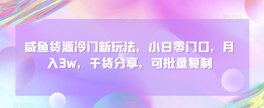 咸鱼货源冷门新玩法，小白零门口，月入3w，干货分享，可批量复制-精品资源站