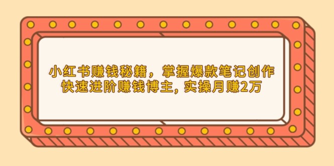 小红书赚钱秘籍，掌握爆款笔记创作，快速进阶赚钱博主, 实操月赚2万-精品资源站