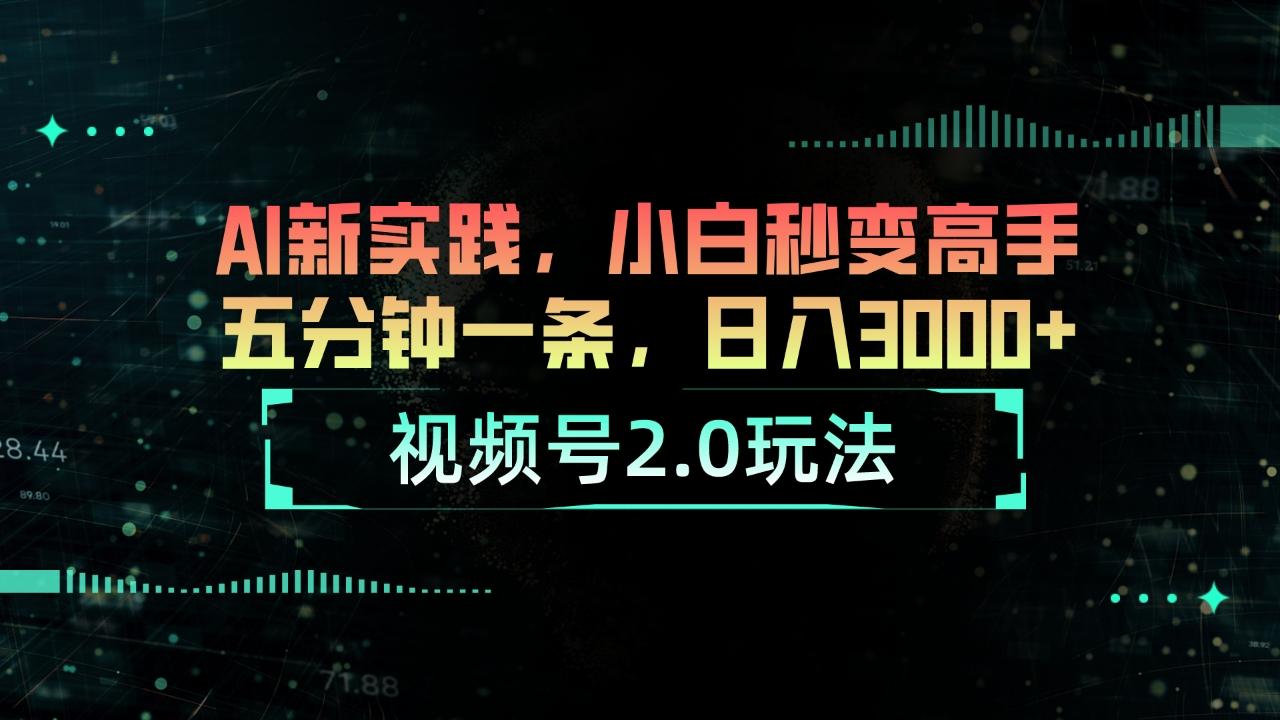 视频号2.0玩法 AI新实践，小白秒变高手五分钟一条，日入3000+-精品资源站