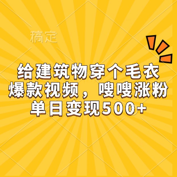 给建筑物穿个毛衣，爆款视频，嗖嗖涨粉，单日变现500+-精品资源站