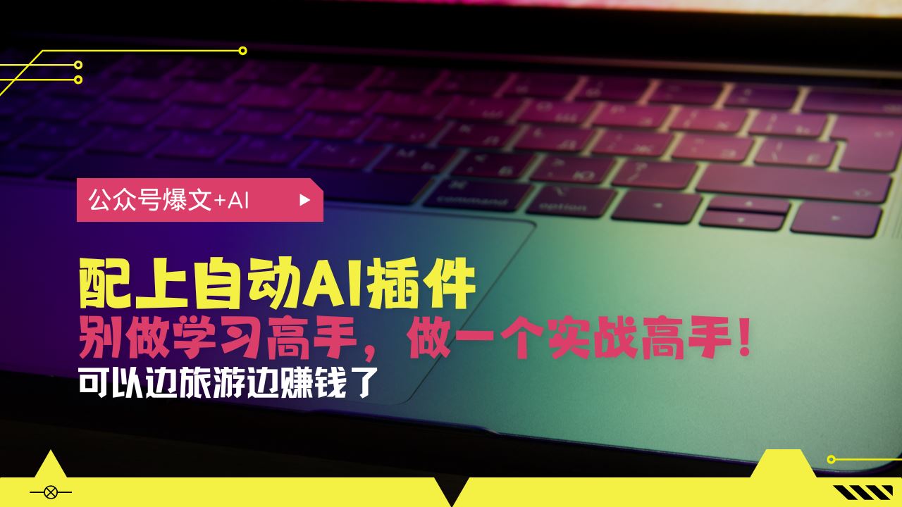 （13532期）公众号爆文配上自动AI插件，从注册到10W+，可以边旅游边赚钱了-精品资源站