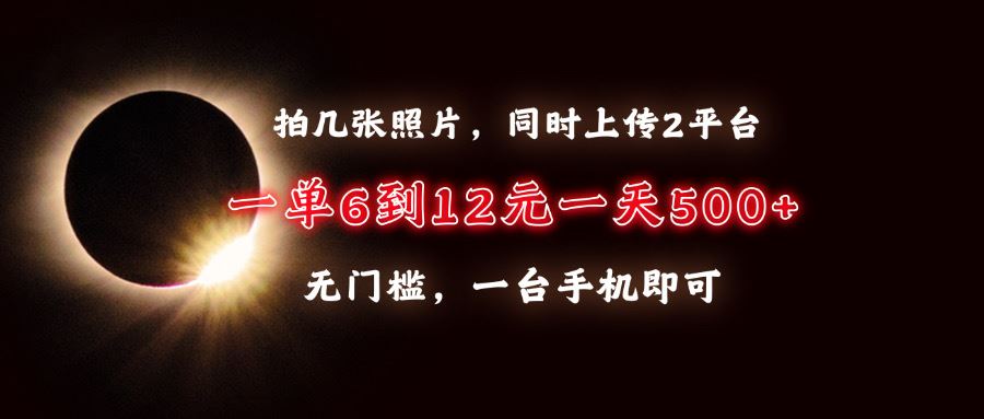 （13712期）拍几张照片，同时上传2平台，一单6到12元，一天轻松500+，无门槛，一台…-精品资源站