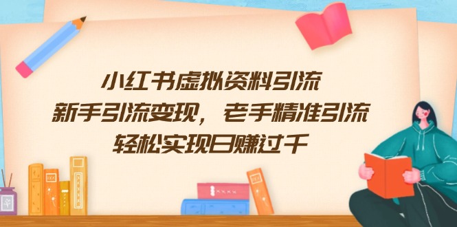 小红书虚拟资料引流，新手引流变现，老手精准引流，轻松实现日赚过千-精品资源站