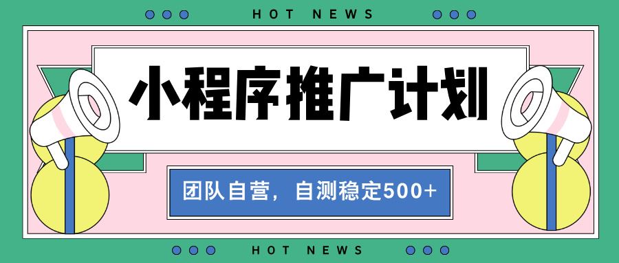 （13575期）【小程序推广计划】全自动裂变，自测收益稳定在500-2000+-精品资源站