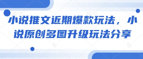 小说推文近期爆款玩法，小说原创多图升级玩法分享-精品资源站