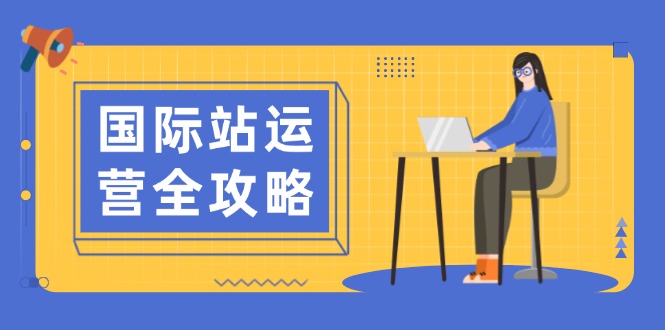 国际站运营全攻略：涵盖日常运营到数据分析，助力打造高效运营思路-精品资源站