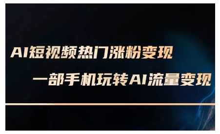 AI短视频热门涨粉变现课，AI数字人制作短视频超级变现实操课，一部手机玩转短视频变现-精品资源站
