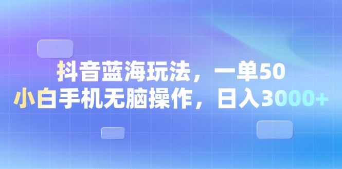 （13729期）抖音蓝海玩法，一单50，小白手机无脑操作，日入3000+-精品资源站