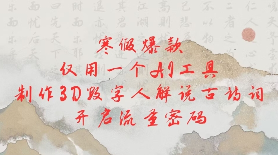 寒假爆款，仅用一个AI工具，制作3D数字人解说古诗词，开启流量密码-精品资源站