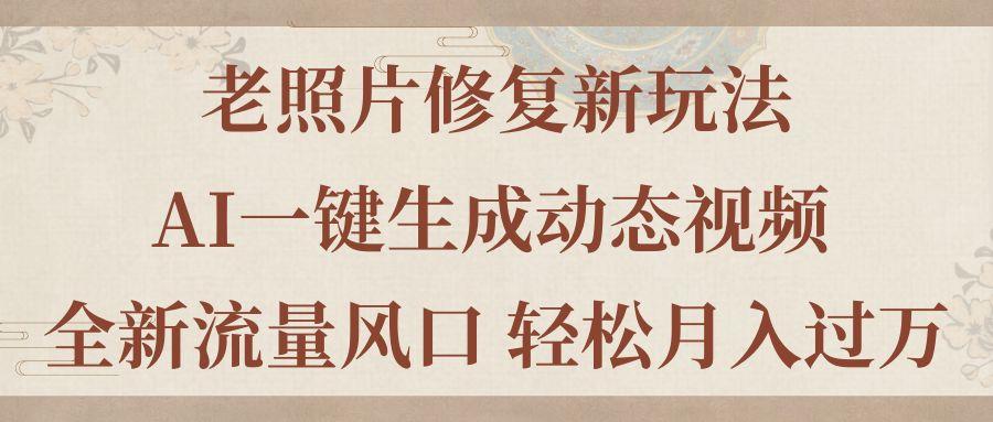 老照片修复新玩法，老照片AI一键生成动态视频 全新流量风口 轻松月入过万-精品资源站