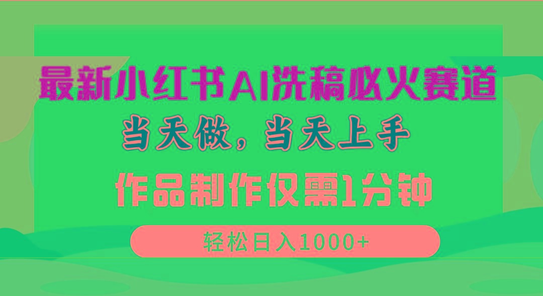 最新小红书AI洗稿必火赛道，当天做当天上手 作品制作仅需1分钟，日入1000+-精品资源站