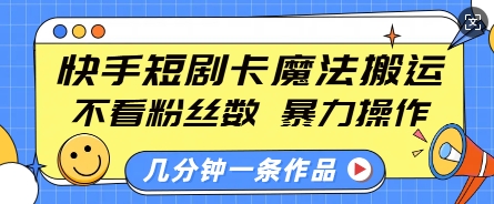 快手短剧卡魔法搬运，不看粉丝数，暴力操作，几分钟一条作品，小白也能快速上手-精品资源站