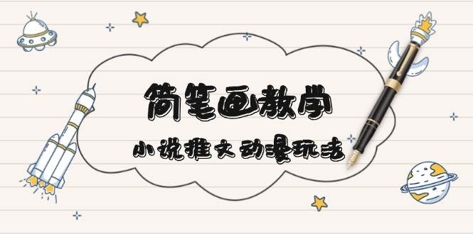 简笔画教学，小说推文动漫玩法，提供多种爆点文案写法，引爆社交媒-精品资源站