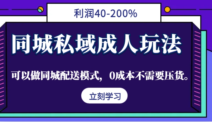 同城私域成人玩法，利润40-200%，可以做同城配送模式，0成本不需要压货。-精品资源站