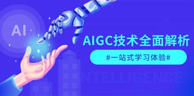 AIGC技术全面解析，从指令优化到生活应用，再到商业落地，一站式学习体验-精品资源站