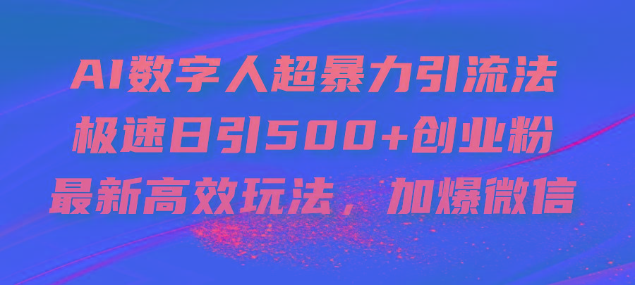 AI数字人超暴力引流法，极速日引500+创业粉，最新高效玩法，加爆微信-精品资源站