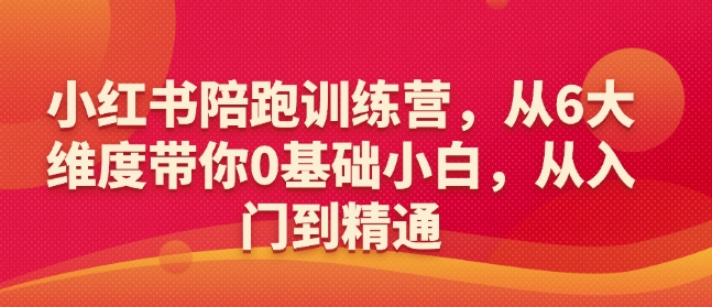 小红书陪跑训练营，从6大维度带你0基础小白，从入门到精通-精品资源站