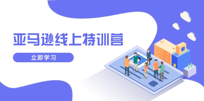 亚马逊线上特训营，新品成长与库存规划，提升品牌推广能力，实现业务增长-精品资源站