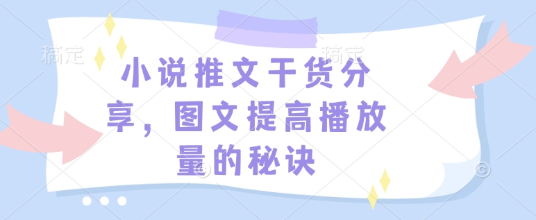 小说推文干货分享，图文提高播放量的秘诀-精品资源站