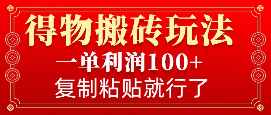 得物搬砖无门槛玩法，一单利润100+，无脑操作会复制粘贴就行-精品资源站