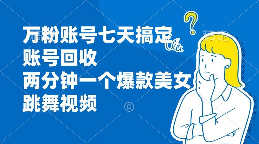 （13136期）万粉账号七天搞定，账号回收，两分钟一个爆款美女跳舞视频-精品资源站
