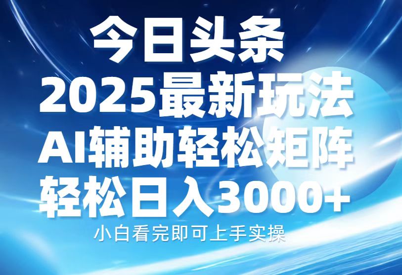 今日头条2025最新玩法，思路简单，复制粘贴，AI辅助，轻松矩阵日入3000+-精品资源站