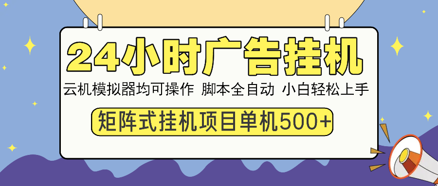 24小时全自动广告挂机 矩阵式操作 单机收益500+ 小白也能轻松上手-精品资源站