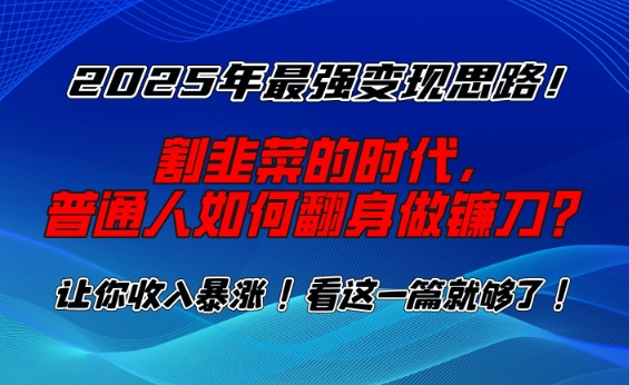 2025年最强变现思路，割韭菜的时代， 普通人如何翻身做镰刀？【揭秘】-精品资源站