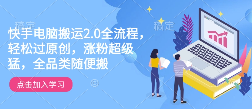 快手电脑搬运2.0全流程，轻松过原创，涨粉超级猛，全品类随便搬-精品资源站